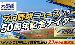 7/5（日）横浜DeNA戦にて「フジテレビONE プロ野球ニュース50周年記念ナイター」を開催！豪華解説者3名が登場！